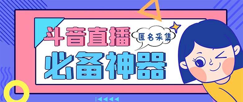 最新斗音直播间采集，支持采集连麦匿名直播间，精准获客神器【采集脚本+使用教程】-三玖社区