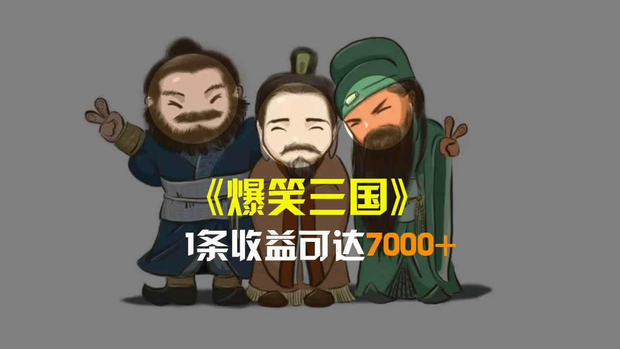爆笑三国，条条爆款，5分钟1条原创视频，一条收益7000＋，一键分发多平台变现，简单无脑-三玖社区
