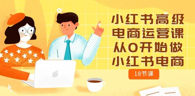 小红书高级电商运营课，从0开始做小红书电商（18节课）-三玖社区