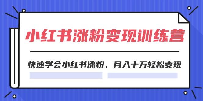 2024小红书涨粉变现训练营，快速学会小红书涨粉，月入十万轻松变现(40节)-三玖社区