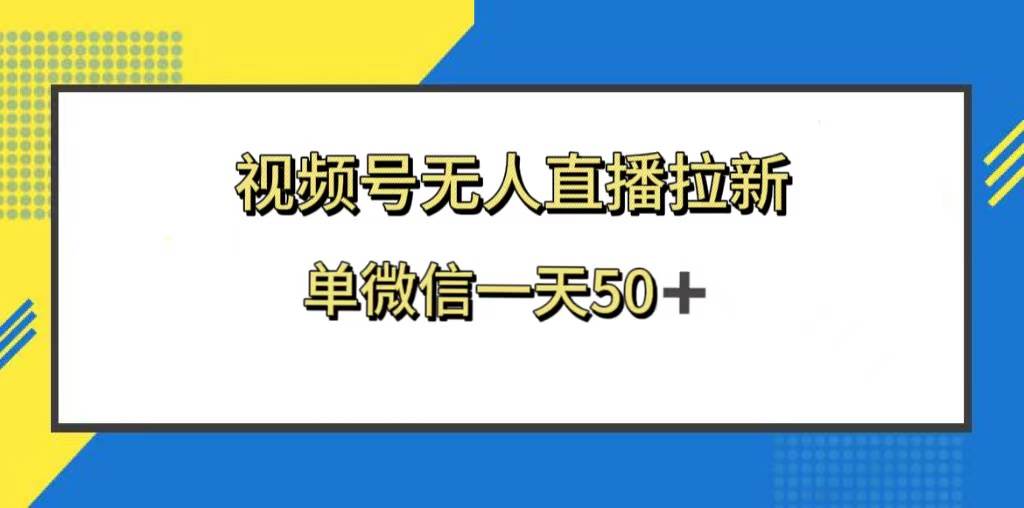 视频号无人直播拉新，新老用户都有收益，单微信一天50+-三玖社区