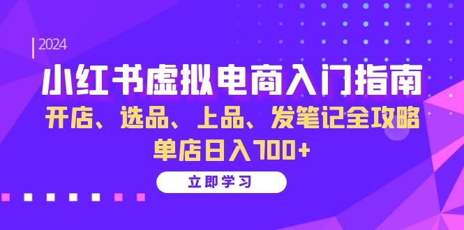 小红书虚拟电商入门指南：开店、选品、上品、发笔记全攻略 单店日入700+-三玖社区