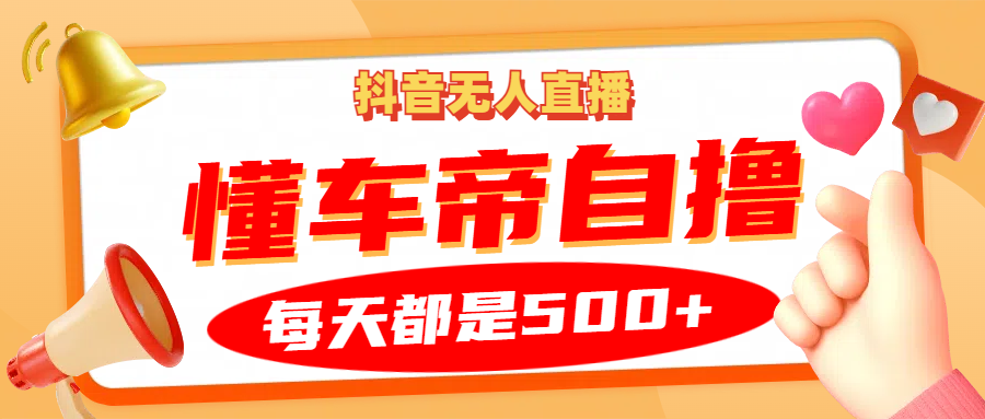 抖音无人直播“懂车帝”自撸玩法，每天2小时收益500+-三玖社区