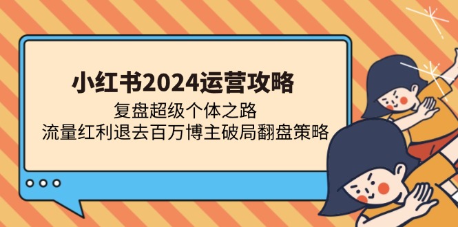 小红书2024运营攻略：复盘超级个体之路 流量红利退去百万博主破局翻盘-三玖社区