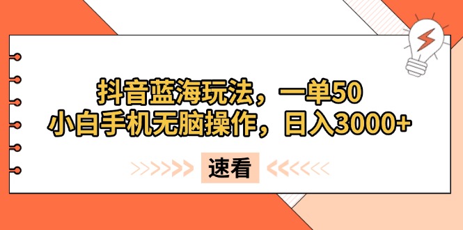 抖音蓝海玩法，一单50，小白手机无脑操作，日入3000+-三玖社区