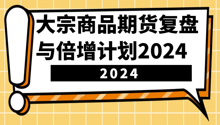 大宗商品期货，复盘与倍增计划2024（10节课）-三玖社区