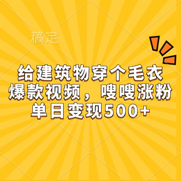 给建筑物穿个毛衣，爆款视频，嗖嗖涨粉，单日变现500+-三玖社区