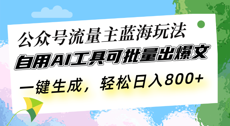 公众号流量主蓝海玩法 自用AI工具可批量出爆文，一键生成，轻松日入800-三玖社区