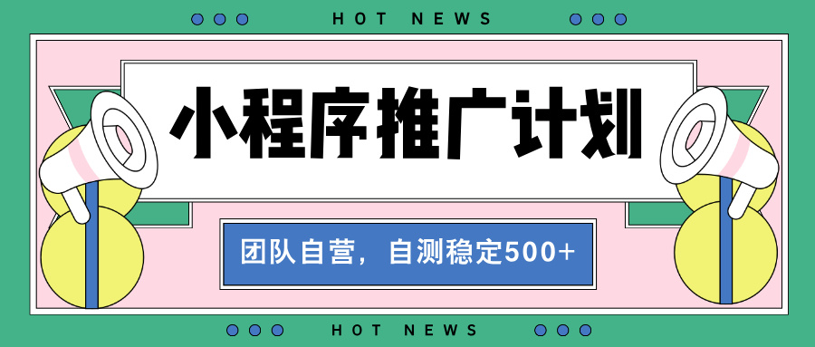 【小程序推广计划】全自动裂变，自测收益稳定在500-2000+-三玖社区