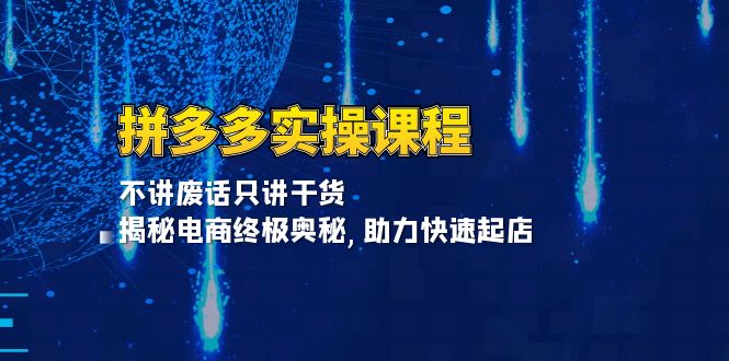 拼多多实操课程：不讲废话只讲干货, 揭秘电商终极奥秘,助力快速起店-三玖社区