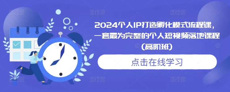 2024个人IP打造孵化模式流程课，一套最为完整的个人短视频落地课程(高阶班)-三玖社区