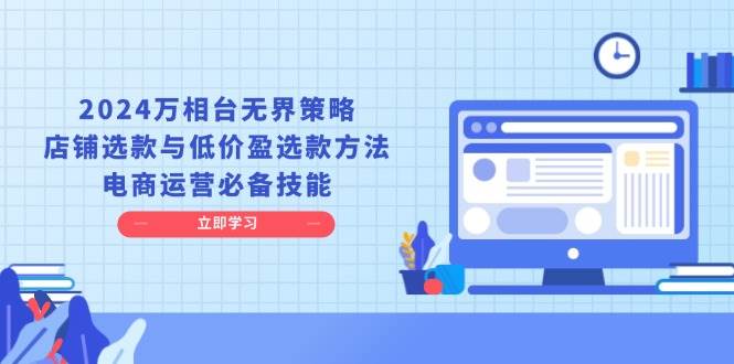 2024万相台无界策略，店铺选款与低价盈选款方法，电商运营必备技能-三玖社区