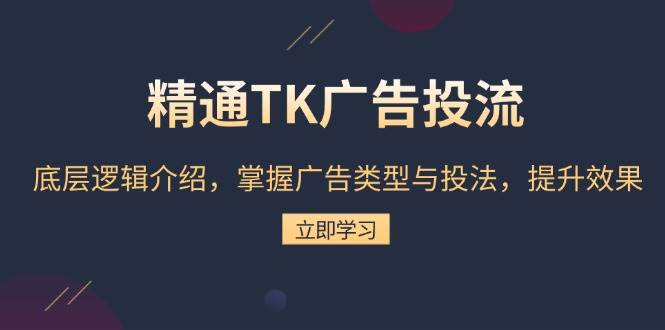 精通TK广告投流：底层逻辑介绍，掌握广告类型与投法，提升效果-三玖社区