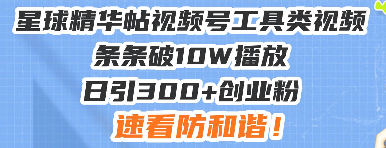 星球精华帖视频号工具类视频条条破10W播放日引300+创业粉，速看防和谐！-三玖社区