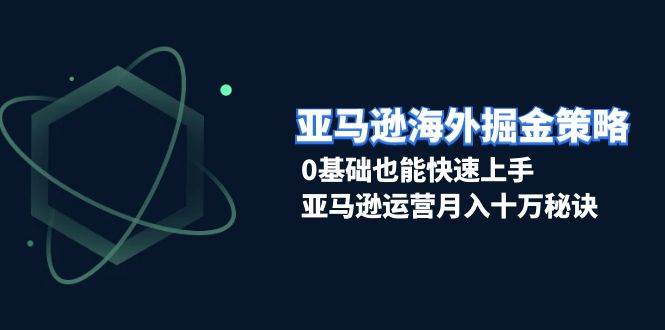 亚马逊海外掘金策略，0基础也能快速上手，亚马逊运营月入十万秘诀-三玖社区