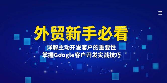 外贸新手必看，详解主动开发客户的重要性，掌握Google客户开发实战技巧-三玖社区