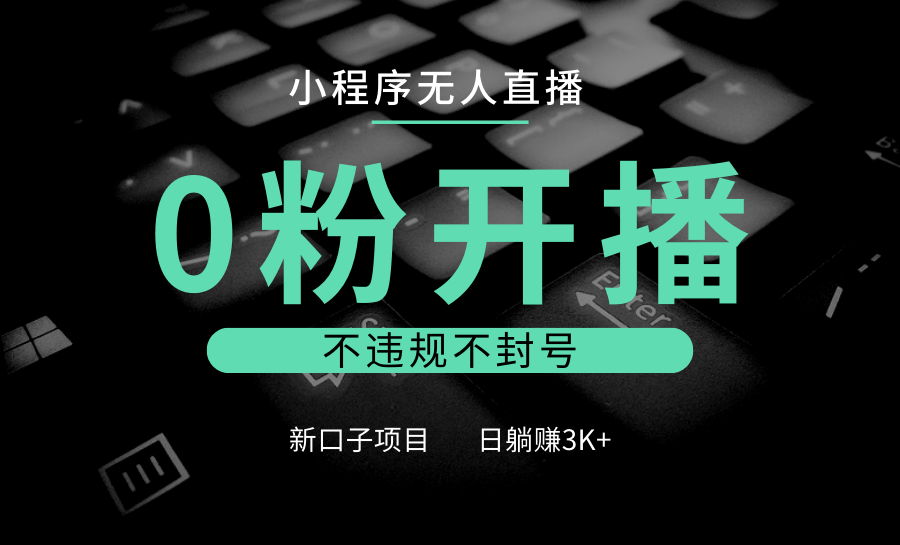 小程序无人直播，0粉开播，不违规不封号，新口子项目，小白日躺赚3K+-三玖社区