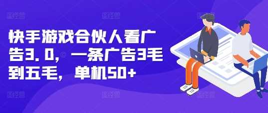 快手游戏合伙人看广告3.0，一条广告3毛到五毛，单机50+【揭秘】-三玖社区