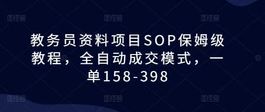 教务员资料项目SOP保姆级教程，全自动成交模式，一单158-398-三玖社区