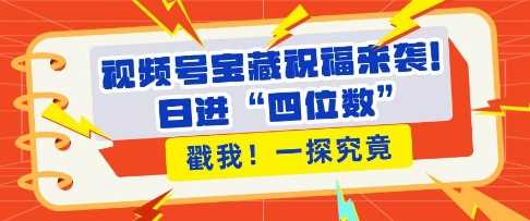 视频号宝藏祝福来袭，粉丝无忧扩张，带货效能翻倍，日进“四位数” 近在咫尺-三玖社区