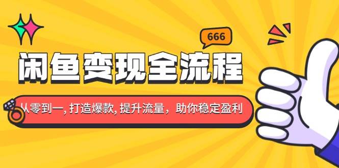 闲鱼变现全流程：你从零到一, 打造爆款, 提升流量，助你稳定盈利-三玖社区