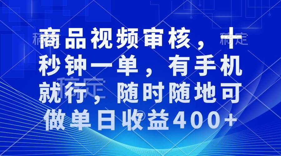 商品视频审核，十秒钟一单，有手机就行，随时随地可做单日收益400+-三玖社区