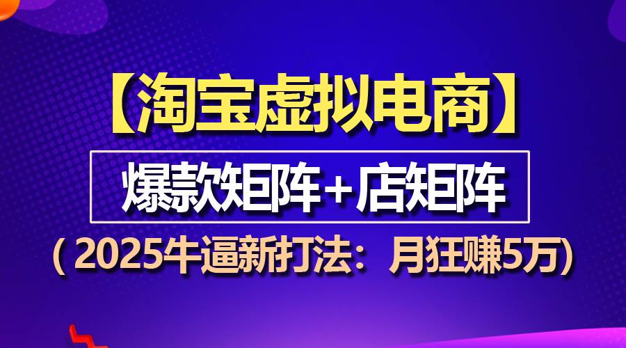 【淘宝虚拟项目】2025牛逼新打法：爆款矩阵+店矩阵，月狂赚5万-三玖社区