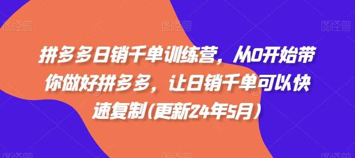 拼多多日销千单训练营，从0开始带你做好拼多多，让日销千单可以快速复制(更新24年12月)-三玖社区