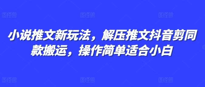 小说推文新玩法，解压推文抖音剪同款搬运，操作简单适合小白-三玖社区