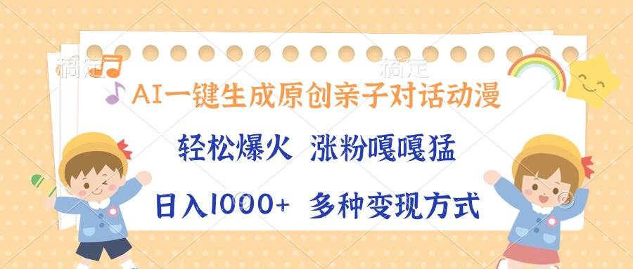 AI一键生成原创亲子对话动漫，单条视频播放破千万 ，日入1000+，多种变…-三玖社区