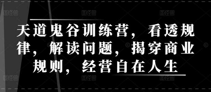 天道鬼谷训练营，看透规律，解读问题，揭穿商业规则，经营自在人生-三玖社区