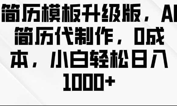 简历模板升级版，AI简历代制作，0成本，小白轻松日入多张-三玖社区