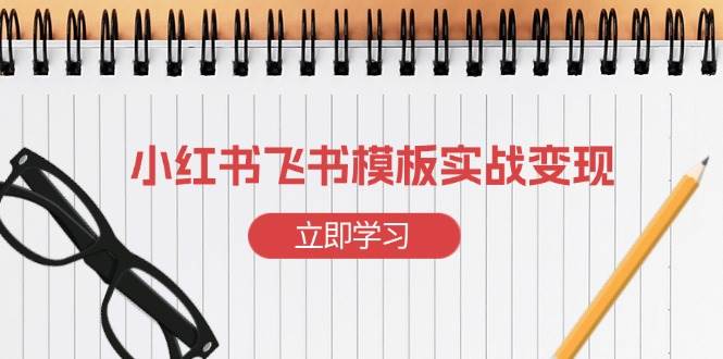 小红书飞书 模板实战变现：小红书快速起号，搭建一个赚钱的飞书模板-三玖社区