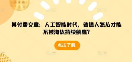 某付费文章：人工智能时代，普通人怎么才能不被淘汰持续躺赢?-三玖社区