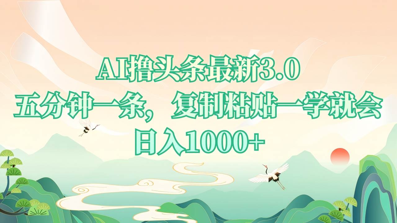 AI撸头条最新3.0，5分钟一条，复制粘贴一学就会，日入1000+-三玖社区