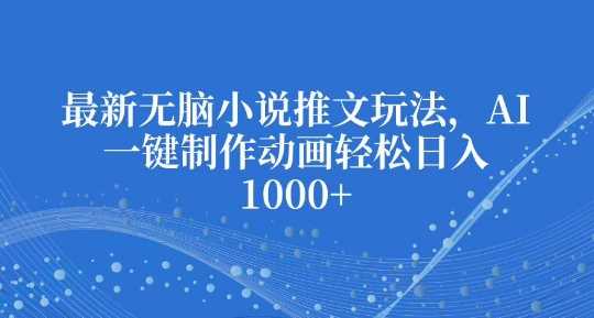 最新无脑小说推文玩法，AI一键制作动画轻松日入多张【揭秘】-三玖社区