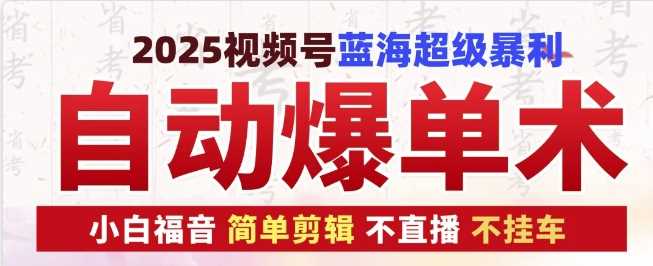 2025视频号蓝海超级暴利自动爆单术1.0 ，小白褔音 简单剪辑 不直播 不挂车-三玖社区