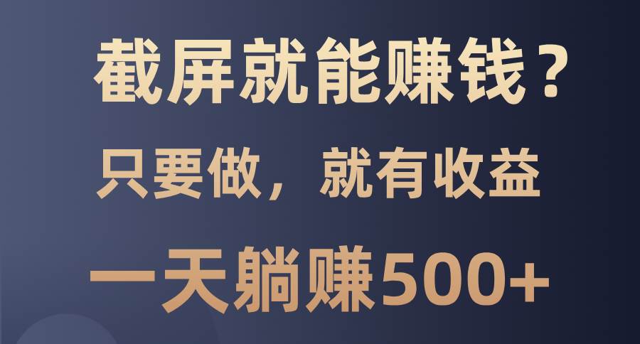 截屏就能赚钱？0门槛，只要做，100%有收益的一个项目，一天躺赚500+-三玖社区