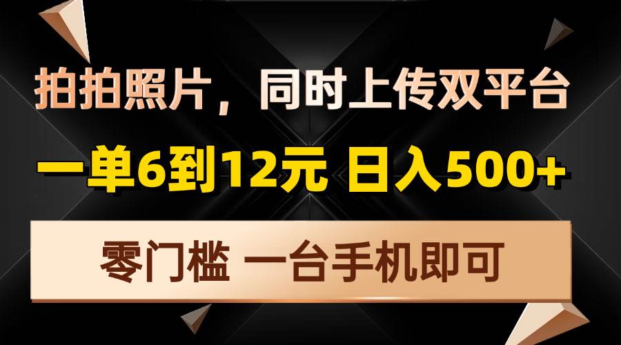 拍拍照片，同时上传双平台，一单6到12元，轻轻松松日入500+，零门槛，…-三玖社区