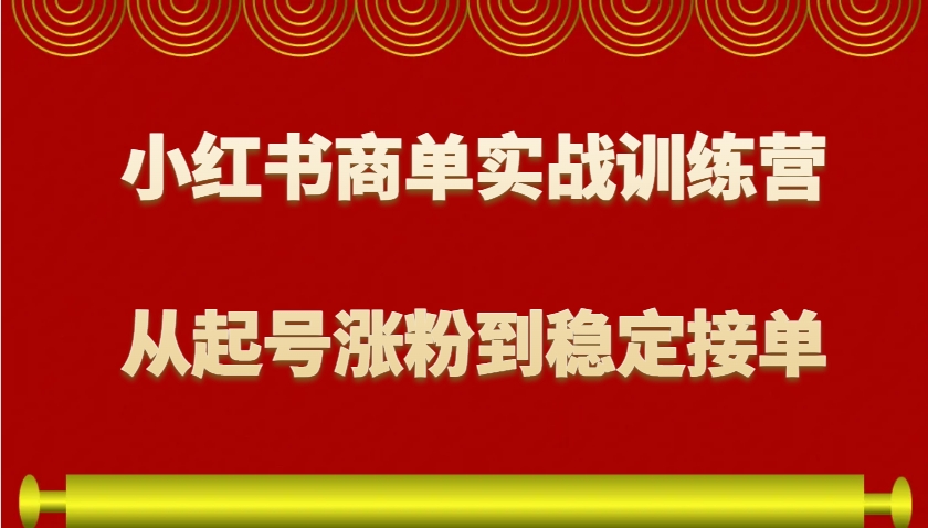 小红书商单实战训练营，从0到1教你如何变现，从起号涨粉到稳定接单，适合新手-三玖社区