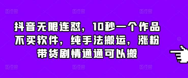 抖音无限连怼，10秒一个作品不买软件，纯手法搬运，涨粉带货剧情通通可以搬-三玖社区