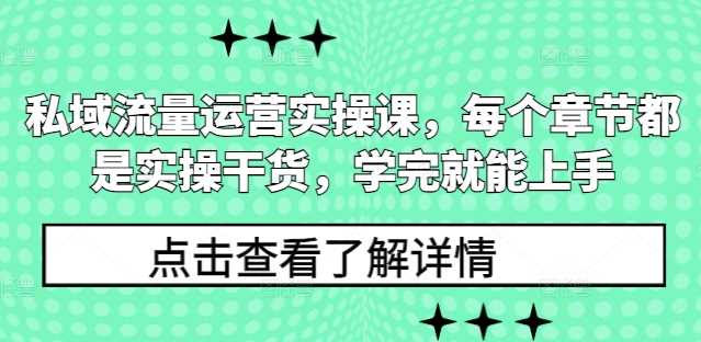 私域流量运营实操课，每个章节都是实操干货，学完就能上手-三玖社区