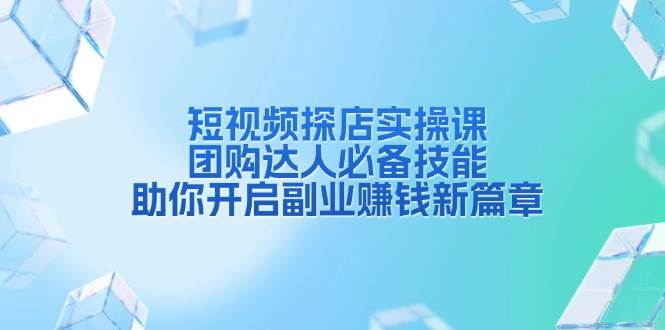 短视频探店实操课，团购达人必备技能，助你开启副业赚钱新篇章-三玖社区