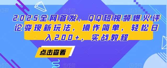 2025全网首发，QQ短视频爆火评论变现新玩法，操作简单，轻松日入200+，实战教程-三玖社区