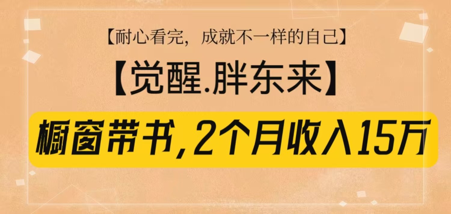 橱窗带书《觉醒，胖东来》，2个月收入15W，没难度只照做！-三玖社区