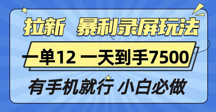 拉新暴利录屏玩法，一单12块，一天到手7500，有手机就行-三玖社区