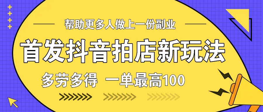 首发抖音拍店新玩法，多劳多得 一单最高100-三玖社区