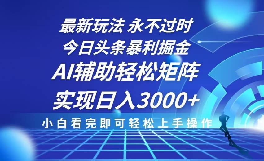 今日头条最新暴利掘金玩法，思路简单，AI辅助，复制粘贴轻松矩阵日入3000+-三玖社区