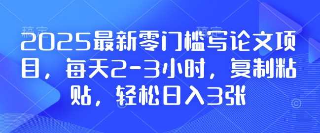 2025最新零门槛写论文项目，每天2-3小时，复制粘贴，轻松日入3张，附详细资料教程【揭秘】-三玖社区