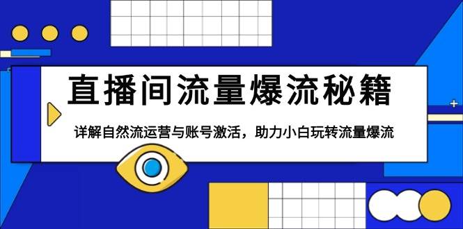 直播间流量爆流秘籍，详解自然流运营与账号激活，助力小白玩转流量爆流-三玖社区